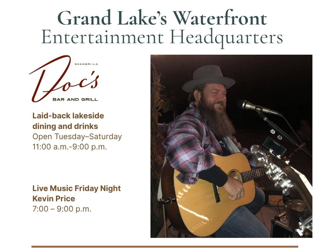 Doc's Bar and Grill at Shangri-La – Grand Lake's Waterfront Entertainment Headquarters. Live Music Friday Night: Kevin Price 7:00–9:00 p.m. Open Tuesday–Saturday 11:00 a.m.–9:00 p.m.
